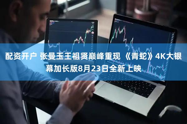 配资开户 张曼玉王祖贤巅峰重现 《青蛇》4K大银幕加长版8月23日全新上映