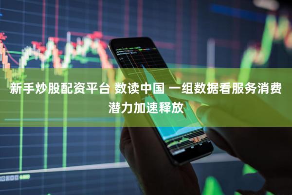 新手炒股配资平台 数读中国 一组数据看服务消费潜力加速释放