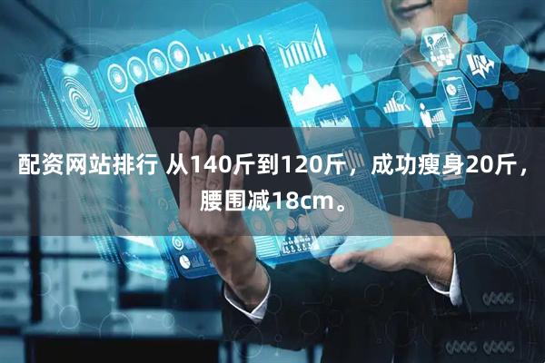 配资网站排行 从140斤到120斤，成功瘦身20斤，腰围减18cm。