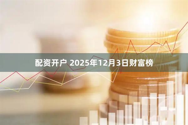 配资开户 2025年12月3日财富榜
