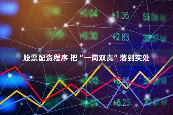 股票配资程序 把“一岗双责”落到实处