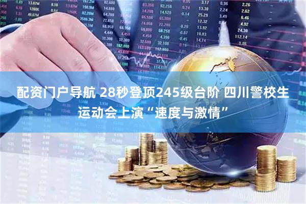 配资门户导航 28秒登顶245级台阶 四川警校生运动会上演“速度与激情”