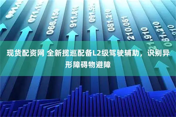 现货配资网 全新揽巡配备L2级驾驶辅助，识别异形障碍物避障